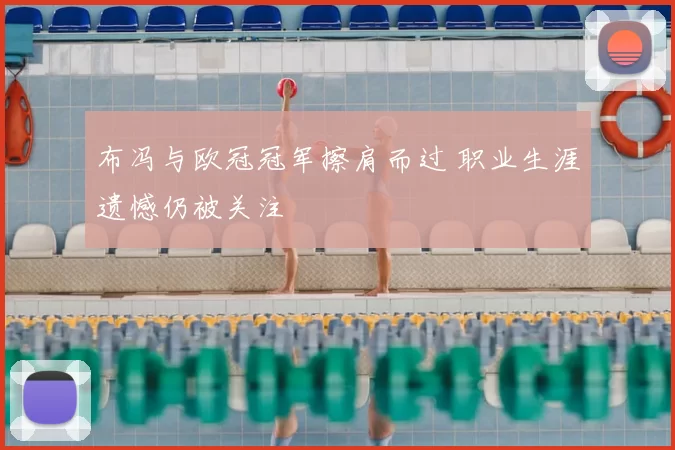 布冯与欧冠冠军擦肩而过 职业生涯遗憾仍被关注