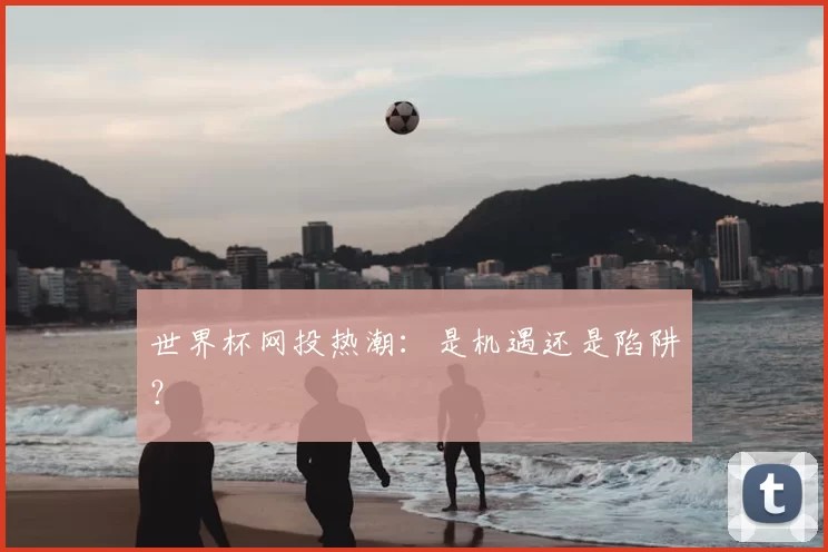 世界杯网投热潮:是机遇还是陷阱?