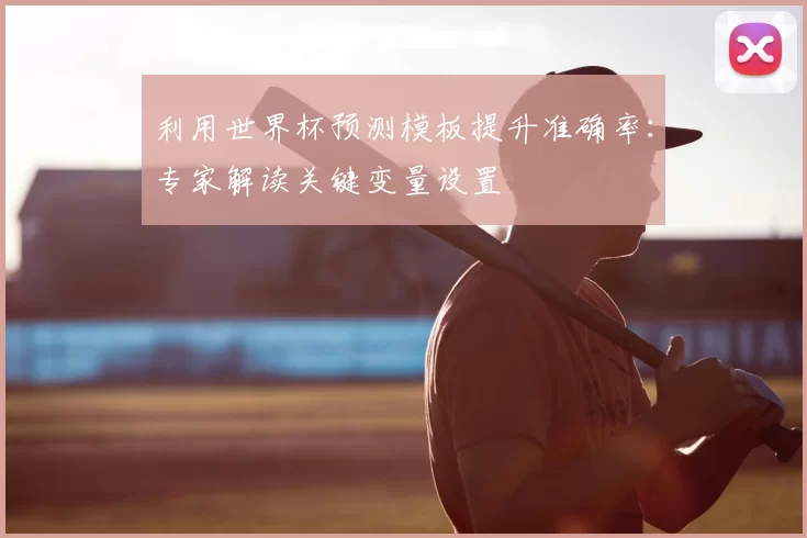 利用世界杯预测模板提升准确率:专家解读关键变量设置