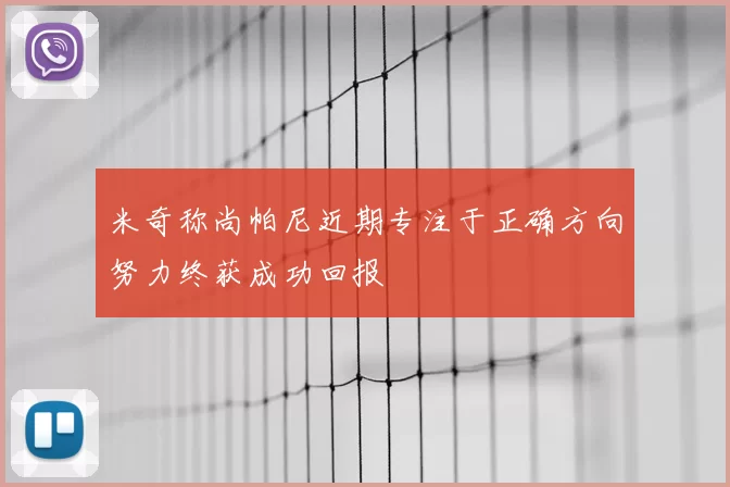 米奇称尚帕尼近期专注于正确方向努力终获成功回报