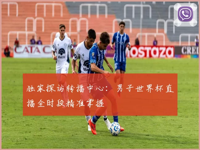独家探访转播中心:男子世界杯直播全时段精准掌握