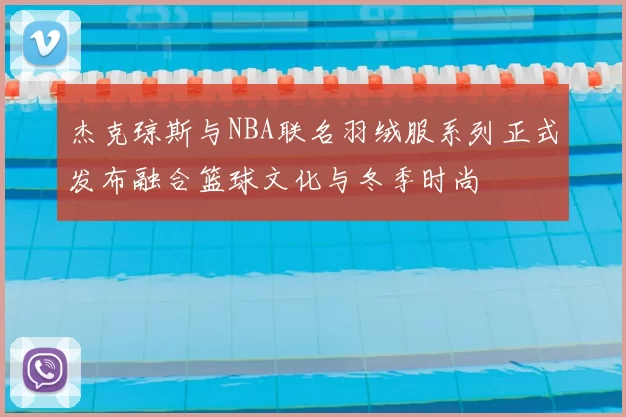 杰克琼斯与NBA联名羽绒服系列正式发布融合篮球文化与冬季时尚