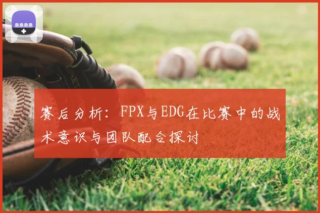 赛后分析:FPX与EDG在比赛中的战术意识与团队配合探讨