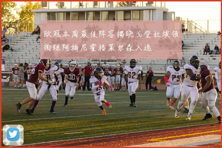 欧冠本周最佳阵容揭晓戈登杜埃领衔琼阿梅尼霍格莱尔森入选
