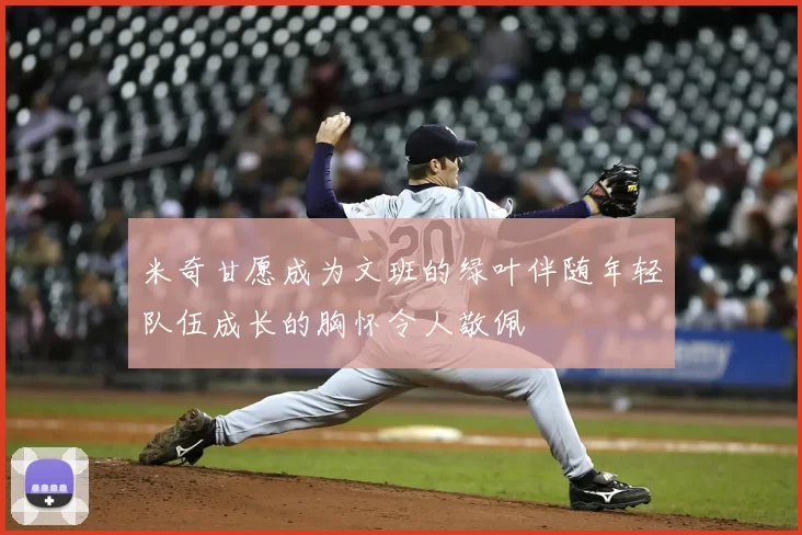 米奇甘愿成为文班的绿叶伴随年轻队伍成长的胸怀令人敬佩