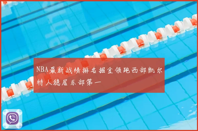 NBA最新战绩排名掘金领跑西部凯尔特人稳居东部第一