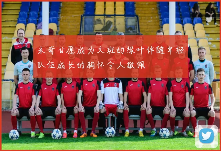 米奇甘愿成为文班的绿叶伴随年轻队伍成长的胸怀令人敬佩