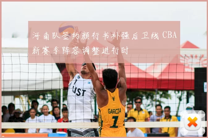 河南队签约颜行书补强后卫线 CBA新赛季阵容调整进行时