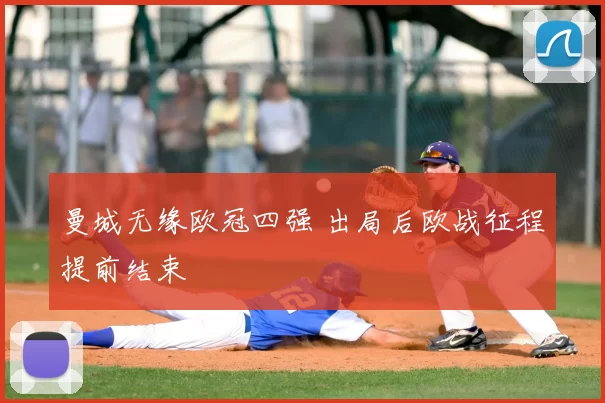 曼城无缘欧冠四强 出局后欧战征程提前结束