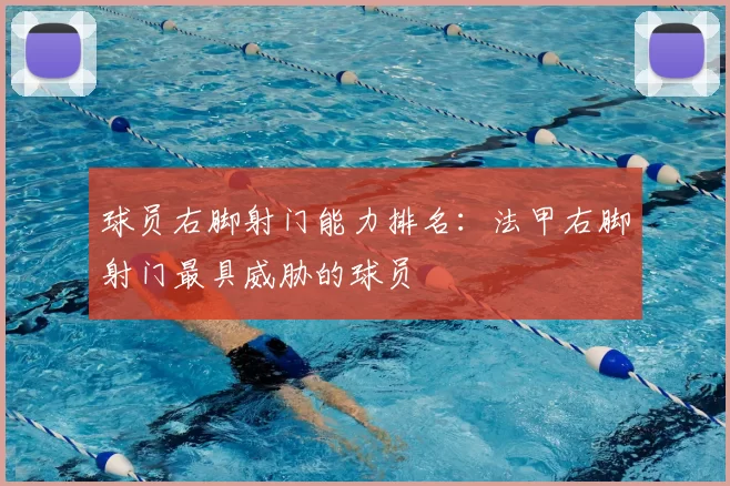 球员右脚射门能力排名:法甲右脚射门最具威胁的球员