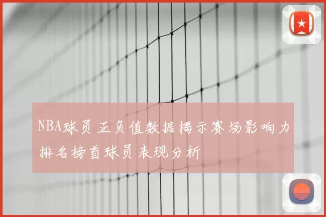 NBA球员正负值数据揭示赛场影响力排名榜首球员表现分析