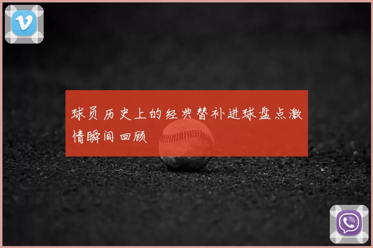 球员历史上的经典替补进球盘点激情瞬间回顾
