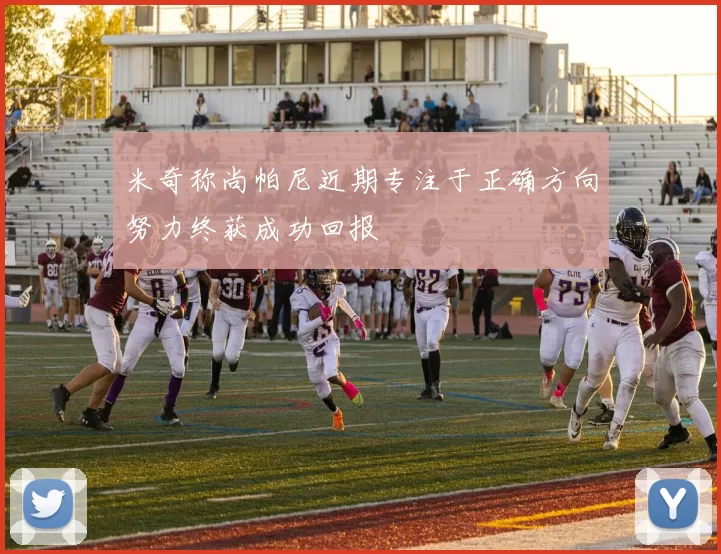 米奇称尚帕尼近期专注于正确方向努力终获成功回报