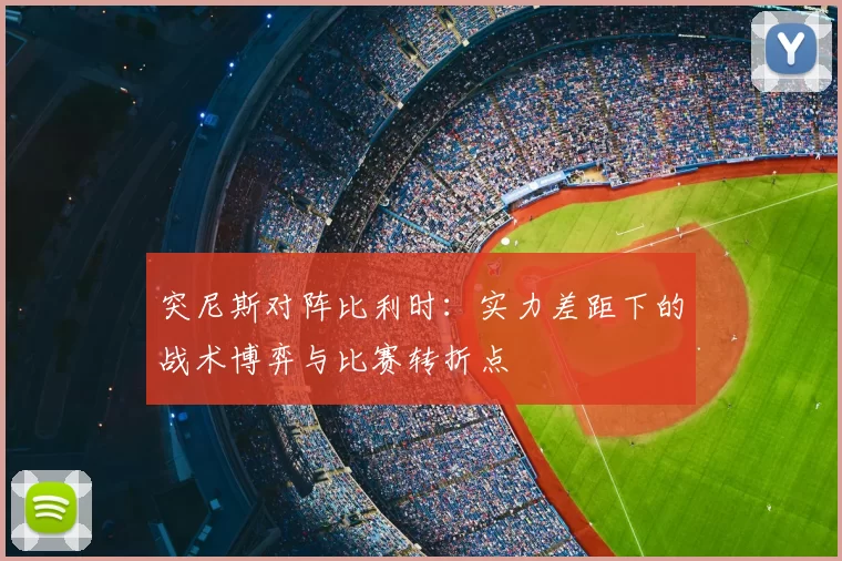 突尼斯对阵比利时：实力差距下的战术博弈与比赛转折点
