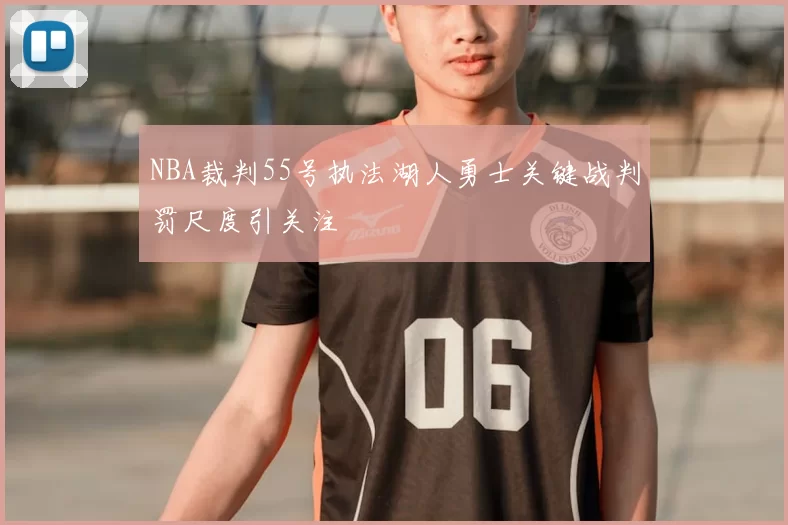 NBA裁判55号执法湖人勇士关键战判罚尺度引关注