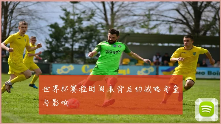 世界杯赛程时间表背后的战略考量与影响