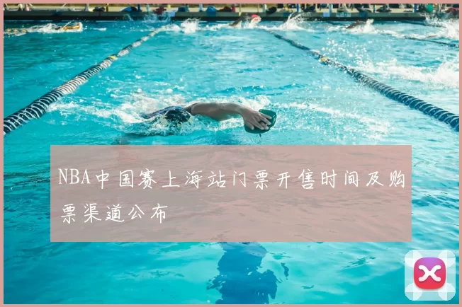 NBA中国赛上海站门票开售时间及购票渠道公布