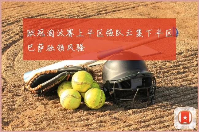 欧冠淘汰赛上半区强队云集下半区巴萨独领风骚