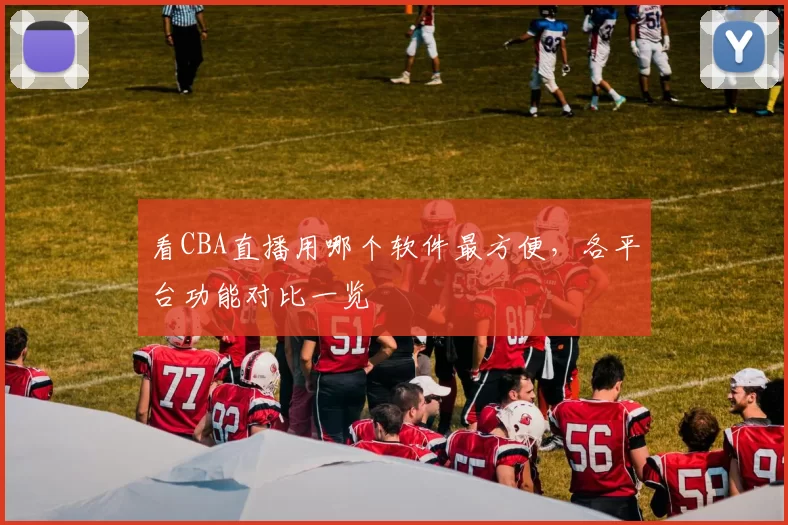 看CBA直播用哪个软件最方便,各平台功能对比一览