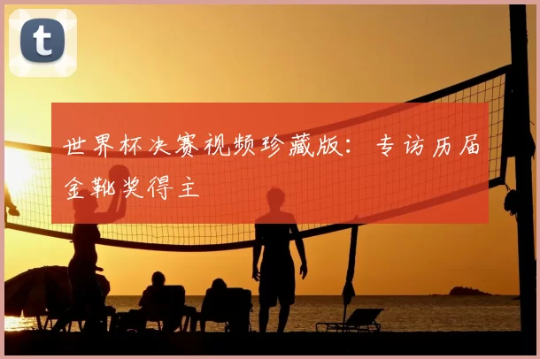 世界杯决赛视频珍藏版:专访历届金靴奖得主