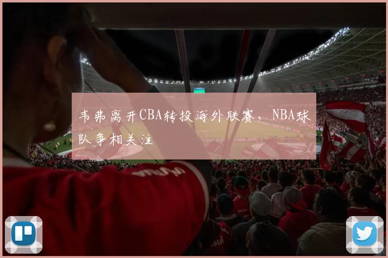 韦弗离开CBA转投海外联赛,NBA球队争相关注