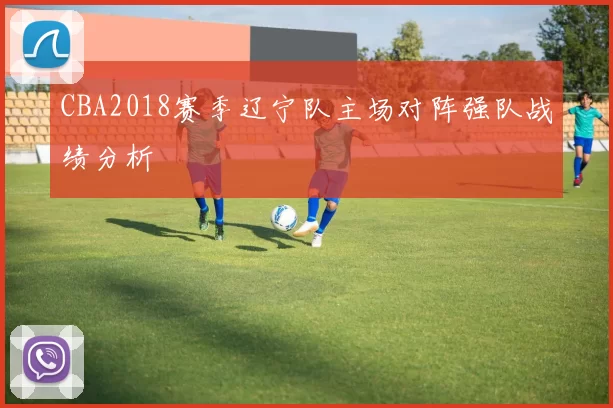 CBA2018赛季辽宁队主场对阵强队战绩分析