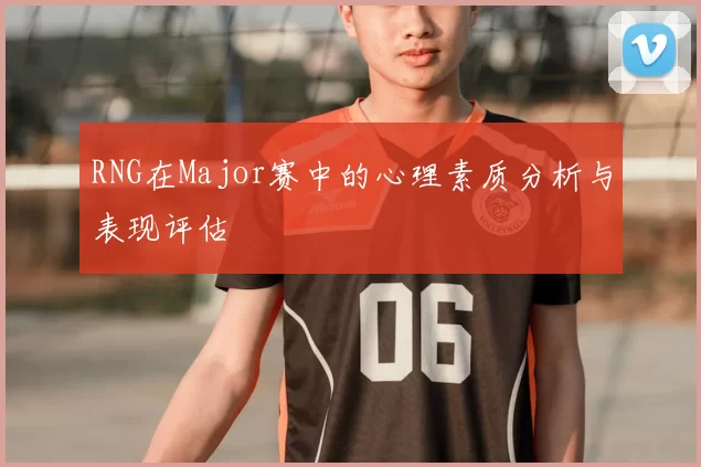 RNG在Major赛中的心理素质分析与表现评估