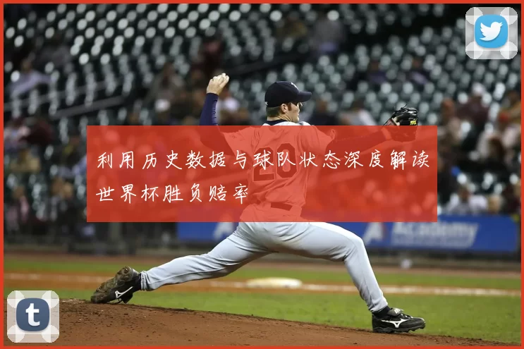 利用历史数据与球队状态深度解读世界杯胜负赔率