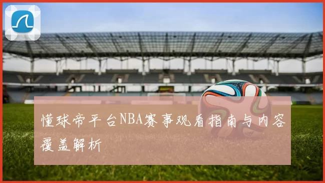 懂球帝平台NBA赛事观看指南与内容覆盖解析