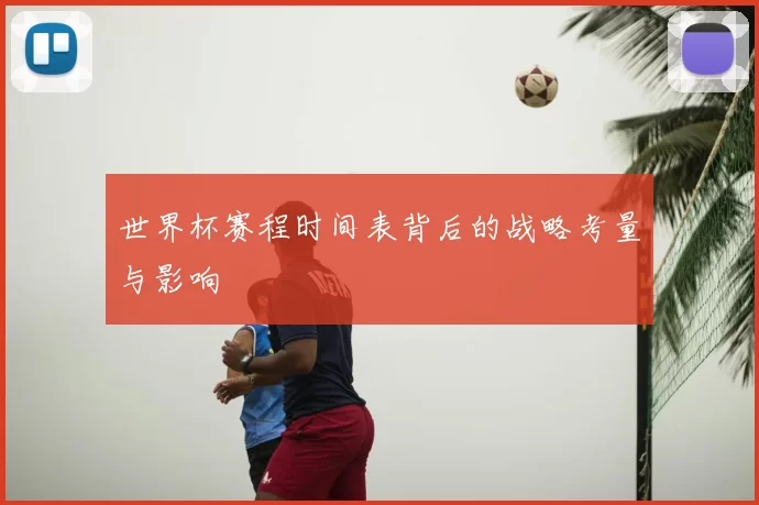 世界杯赛程时间表背后的战略考量与影响