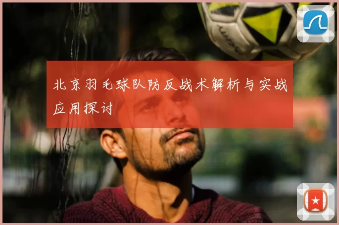 北京羽毛球队防反战术解析与实战应用探讨