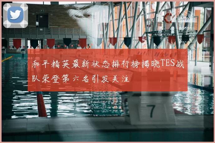 和平精英最新状态排行榜揭晓TES战队荣登第六名引发关注