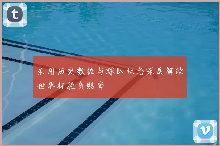 利用历史数据与球队状态深度解读世界杯胜负赔率