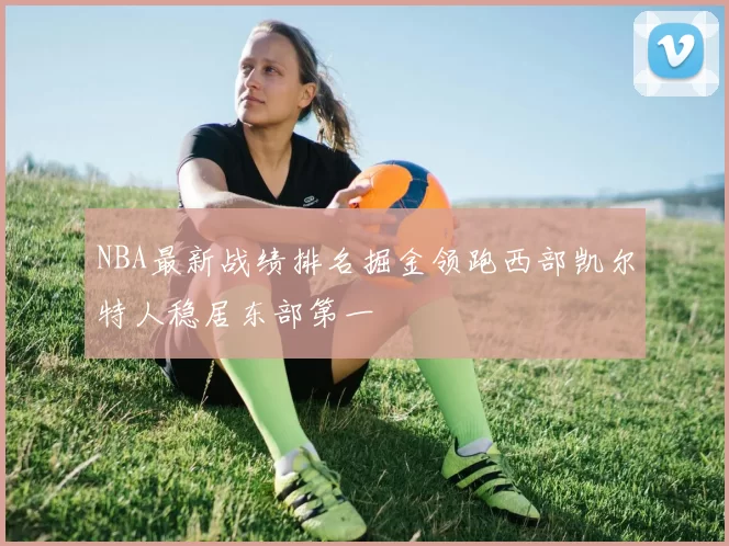 NBA最新战绩排名掘金领跑西部凯尔特人稳居东部第一