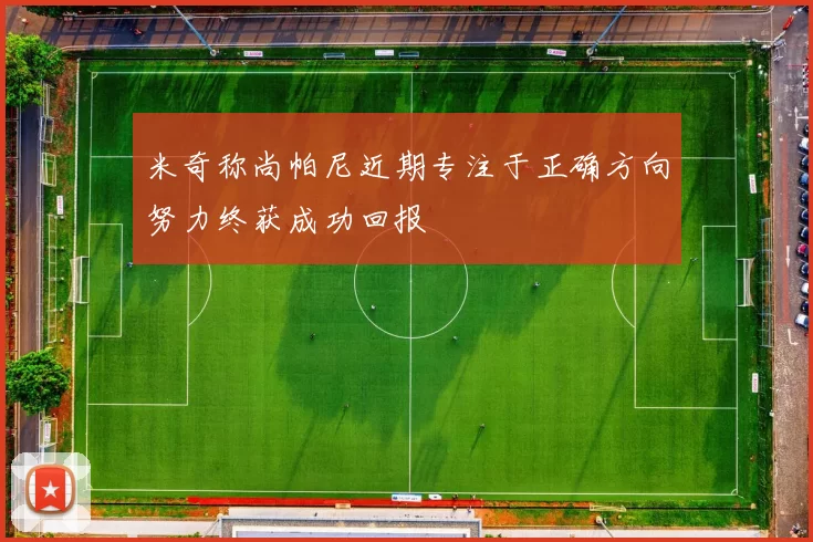 米奇称尚帕尼近期专注于正确方向努力终获成功回报