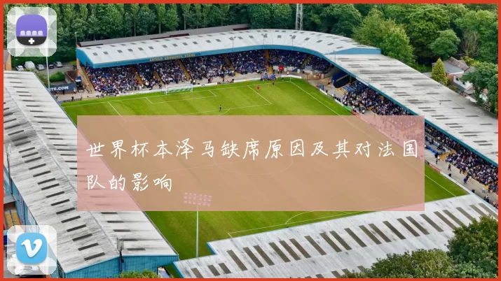 世界杯本泽马缺席原因及其对法国队的影响