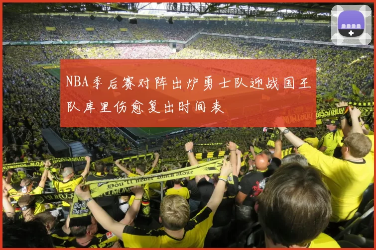 NBA季后赛对阵出炉勇士队迎战国王队库里伤愈复出时间表