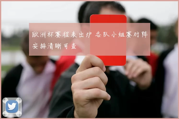 欧洲杯赛程表出炉 各队小组赛对阵安排清晰可查