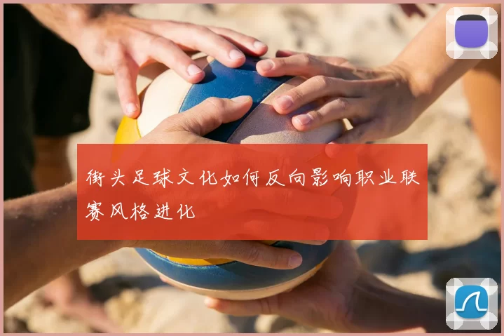 街头足球文化如何反向影响职业联赛风格进化
