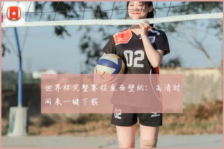 世界杯完整赛程桌面壁纸:高清时间表一键下载