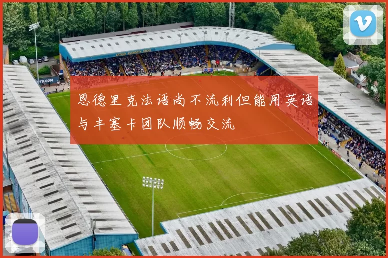 恩德里克法语尚不流利但能用英语与丰塞卡团队顺畅交流