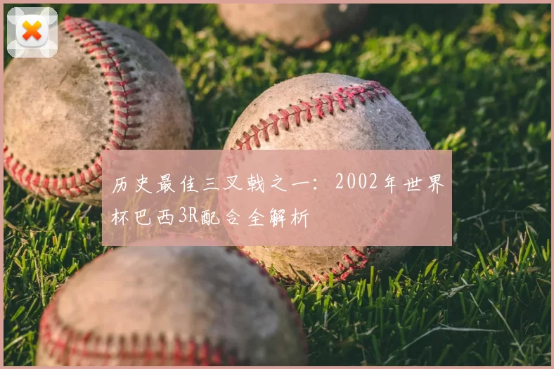 历史最佳三叉戟之一:2002年世界杯巴西3R配合全解析