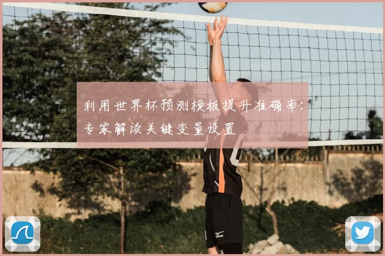 利用世界杯预测模板提升准确率:专家解读关键变量设置