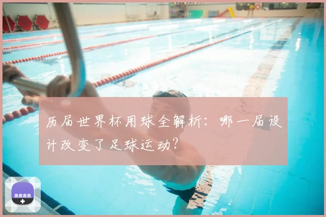 历届世界杯用球全解析：哪一届设计改变了足球运动？