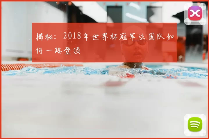 揭秘:2018年世界杯冠军法国队如何一路登顶