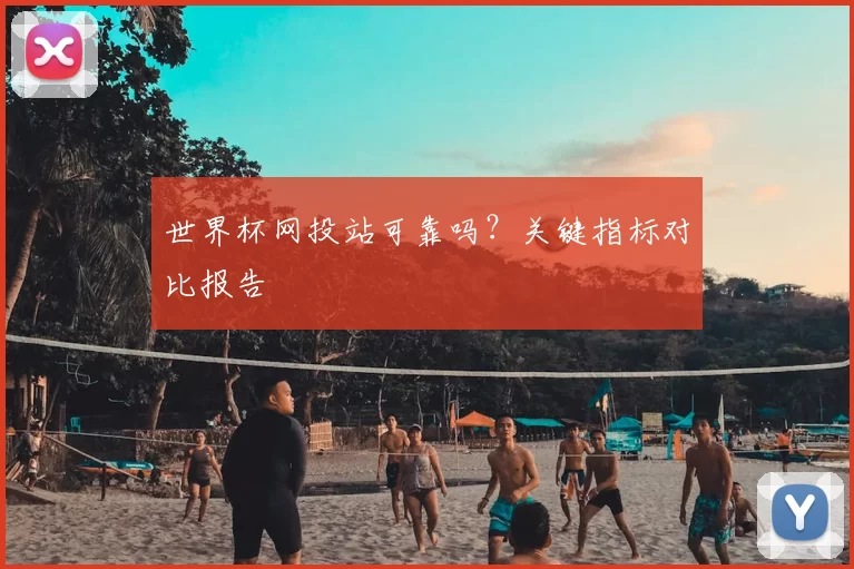 世界杯网投站可靠吗?关键指标对比报告