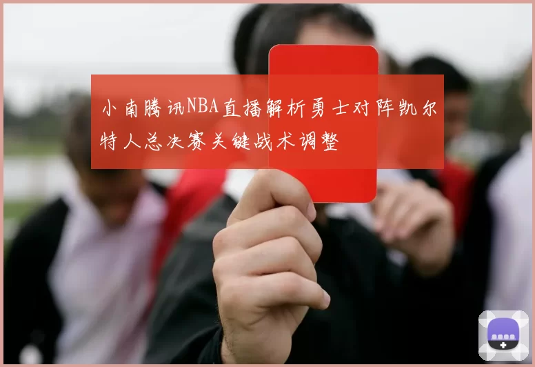 小南腾讯NBA直播解析勇士对阵凯尔特人总决赛关键战术调整