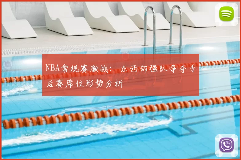 NBA常规赛激战:东西部强队争夺季后赛席位形势分析