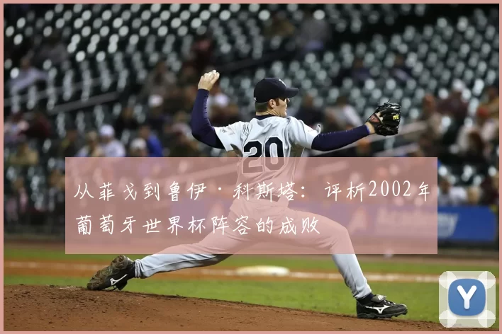 从菲戈到鲁伊·科斯塔:评析2002年葡萄牙世界杯阵容的成败