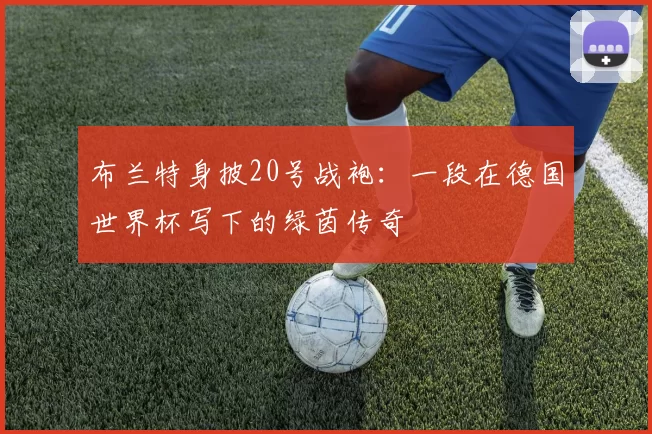 布兰特身披20号战袍:一段在德国世界杯写下的绿茵传奇